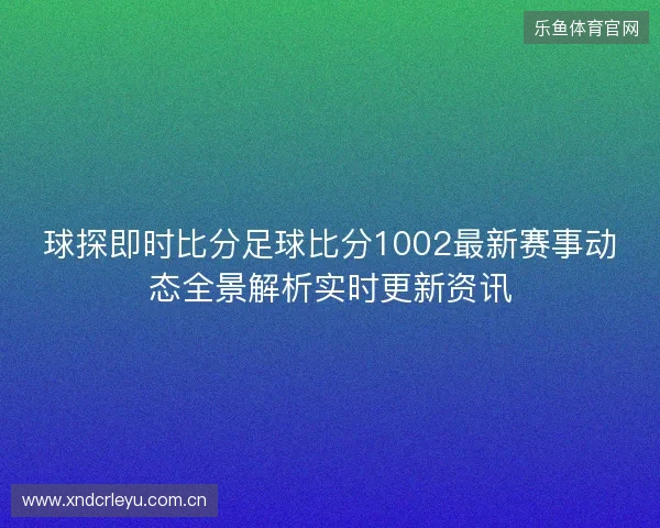 球探即时比分足球比分1002最新赛事动态全景解析实时更新资讯