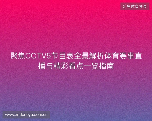 聚焦CCTV5节目表全景解析体育赛事直播与精彩看点一览指南