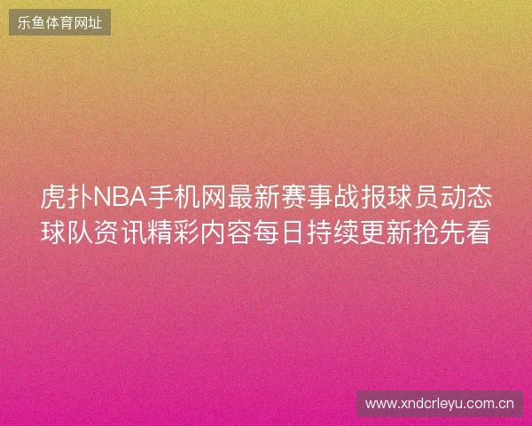 虎扑NBA手机网最新赛事战报球员动态球队资讯精彩内容每日持续更新抢先看